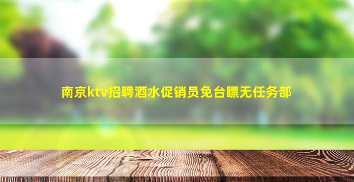 南京ktv招聘酒水促销员免台瞟无任务部